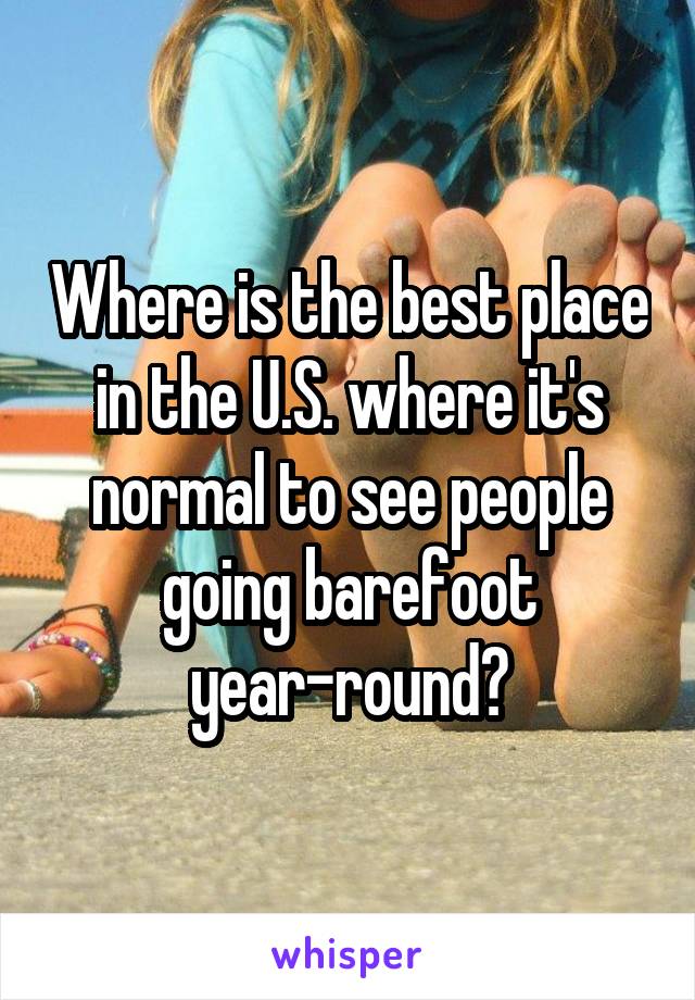 Where is the best place in the U.S. where it's normal to see people going barefoot year-round?