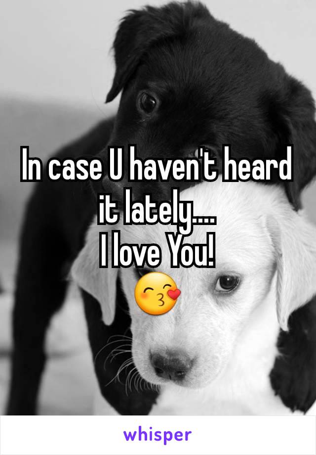 In case U haven't heard it lately....
I love You!
😙