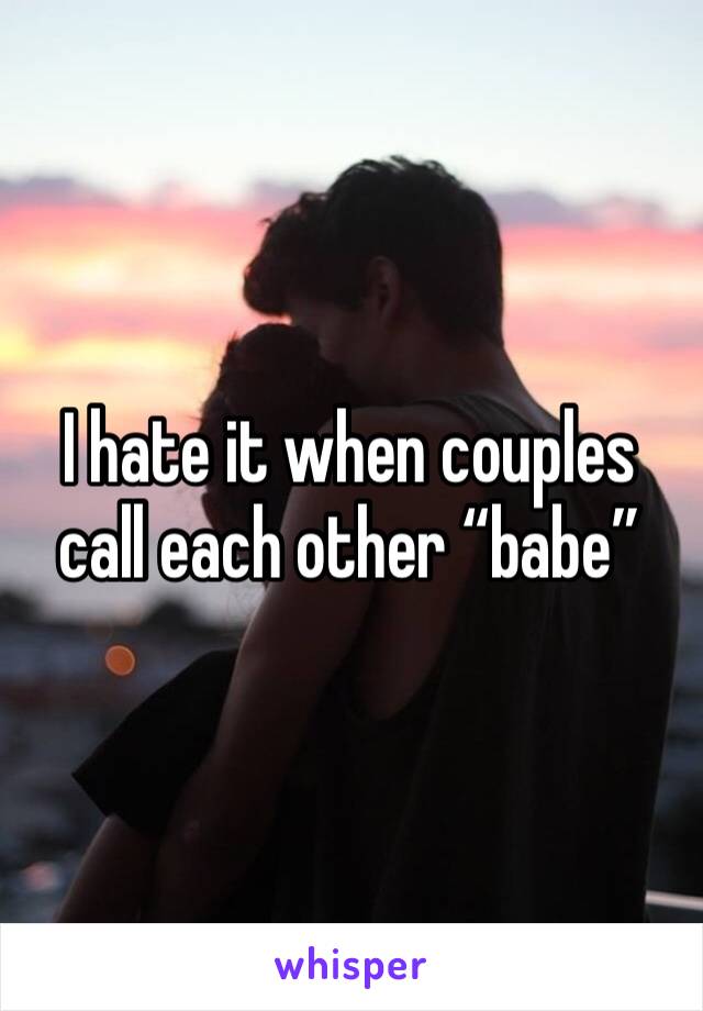 I hate it when couples call each other “babe” 