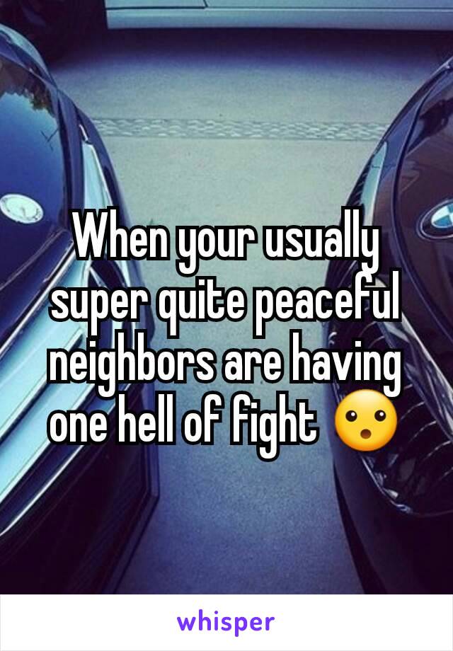When your usually super quite peaceful neighbors are having one hell of fight 😮