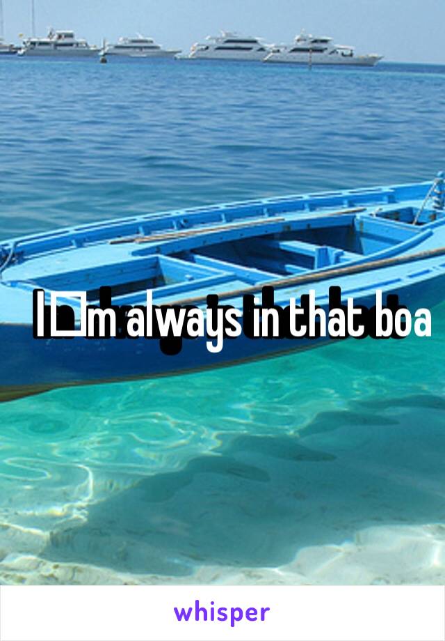 I️m always in that boat 