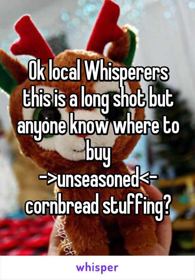 Ok local Whisperers this is a long shot but anyone know where to buy
->unseasoned<- cornbread stuffing?