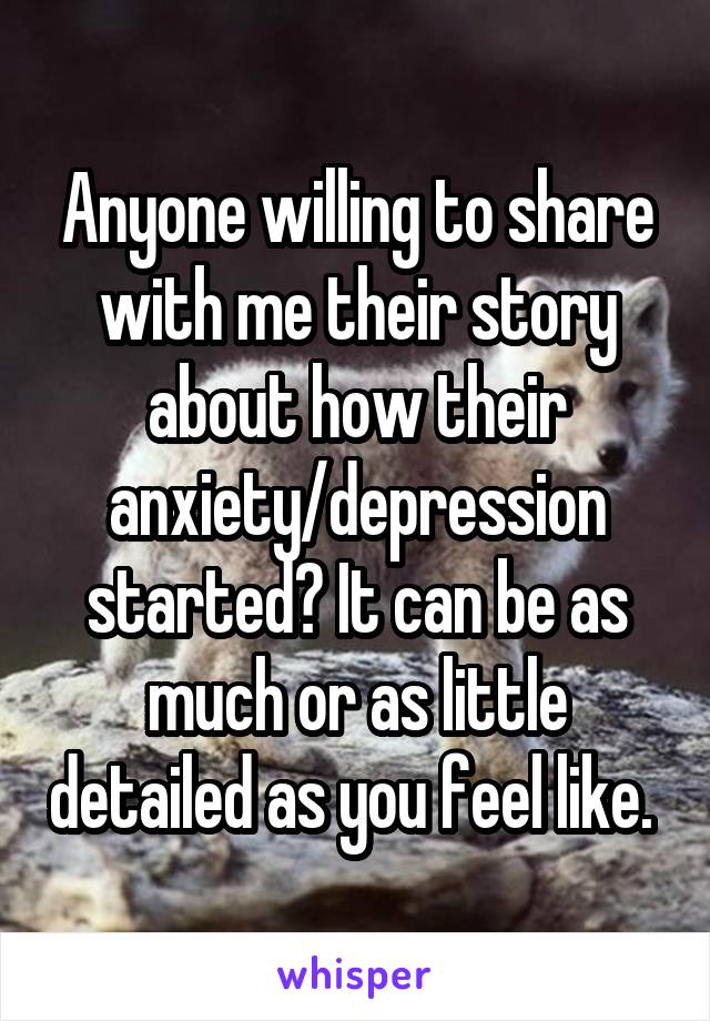 Anyone willing to share with me their story about how their anxiety/depression started? It can be as much or as little detailed as you feel like. 