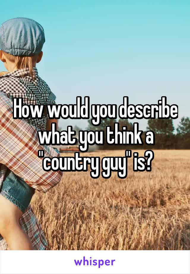 How would you describe what you think a "country guy" is?