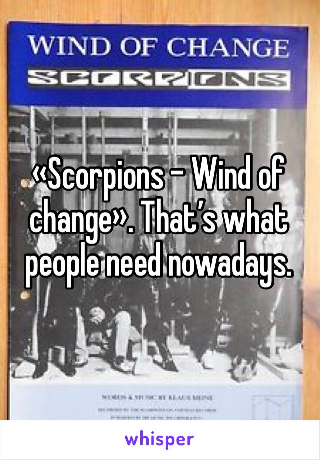 «Scorpions - Wind of change». That’s what people need nowadays.