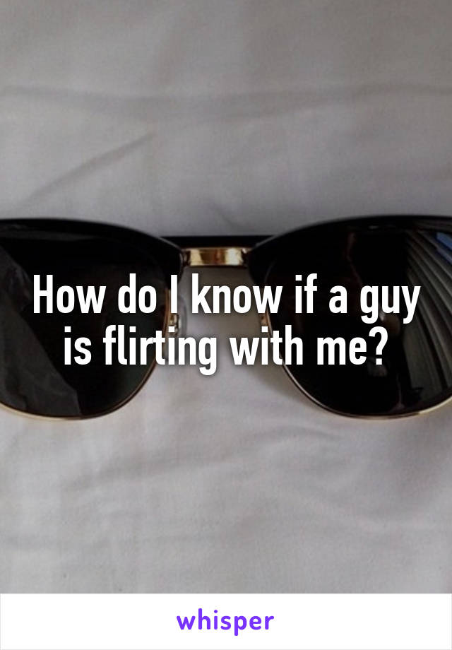 How do I know if a guy is flirting with me?