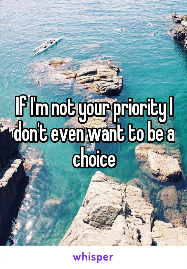 If I'm not your priority I don't even want to be a choice