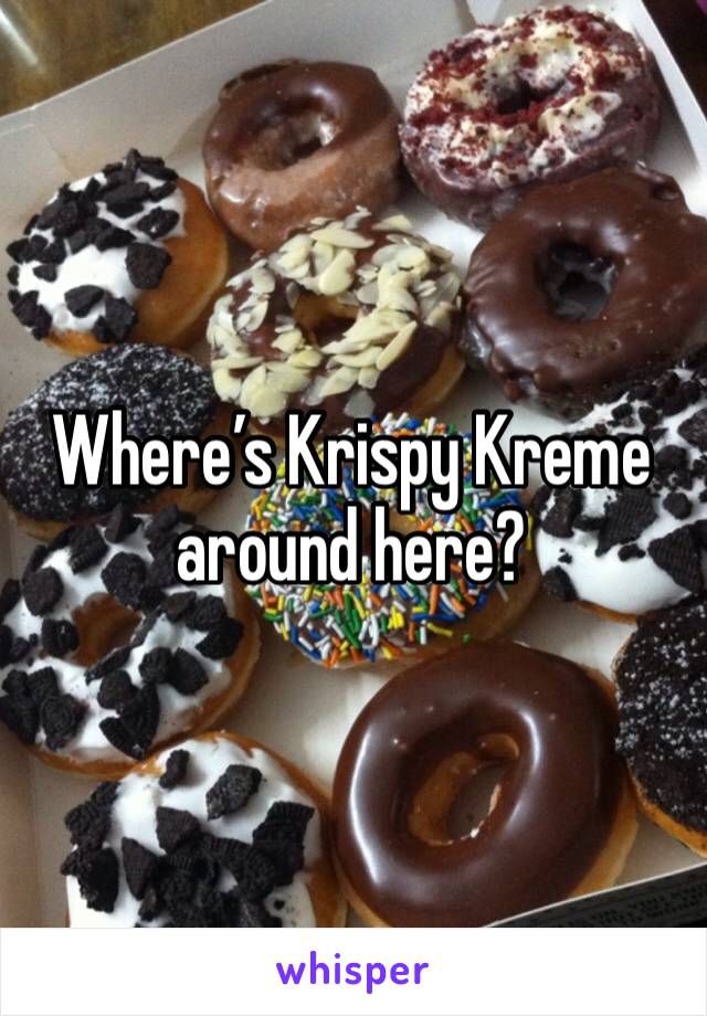 Where’s Krispy Kreme around here? 