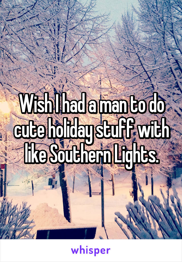 Wish I had a man to do cute holiday stuff with like Southern Lights.