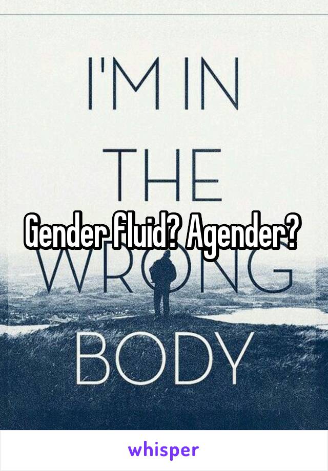 Gender fluid? Agender? 