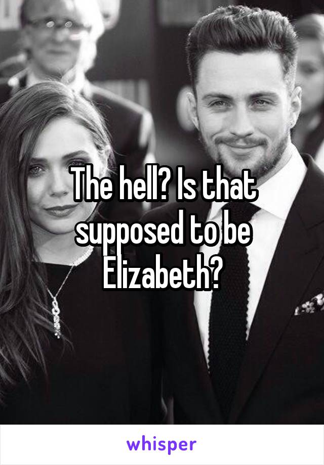 The hell? Is that supposed to be Elizabeth?