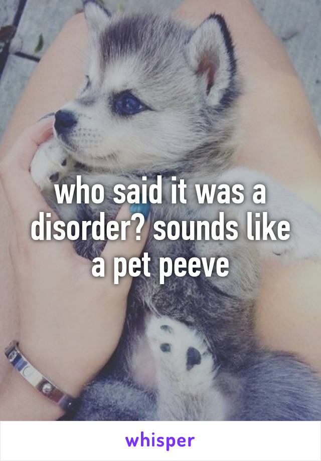who said it was a disorder? sounds like a pet peeve