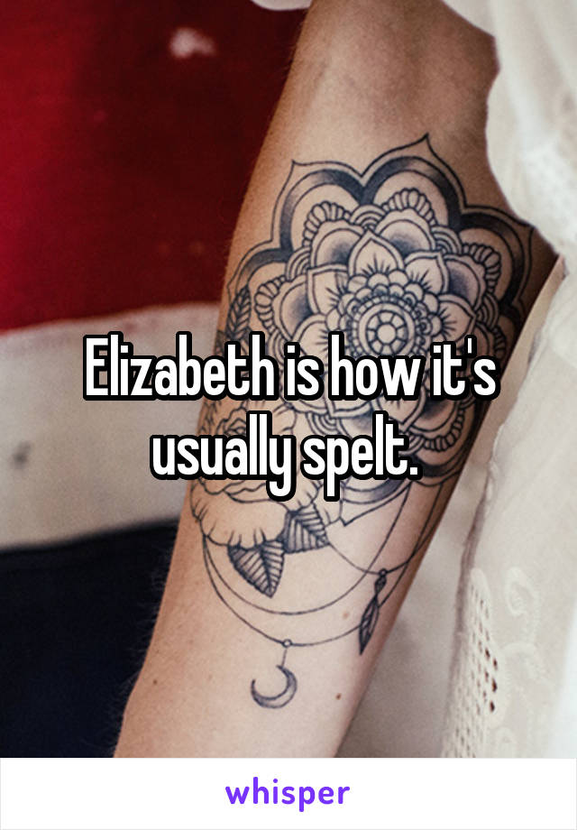 Elizabeth is how it's usually spelt. 
