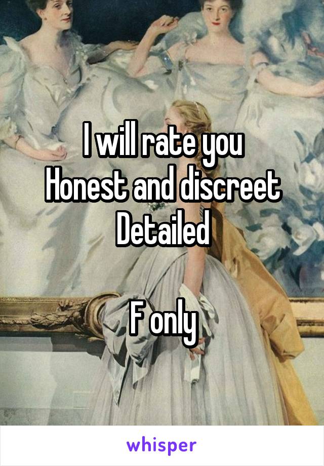 I will rate you
Honest and discreet
Detailed

F only