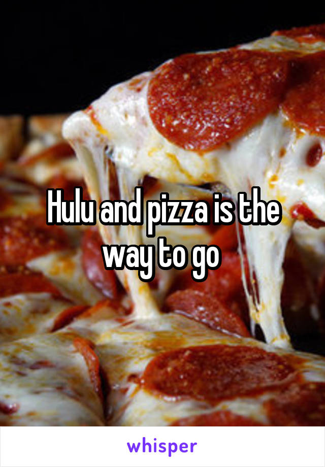 Hulu and pizza is the way to go 