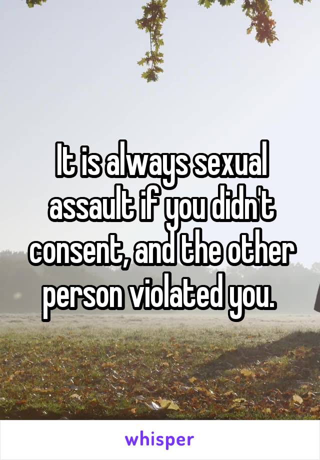 It is always sexual assault if you didn't consent, and the other person violated you. 