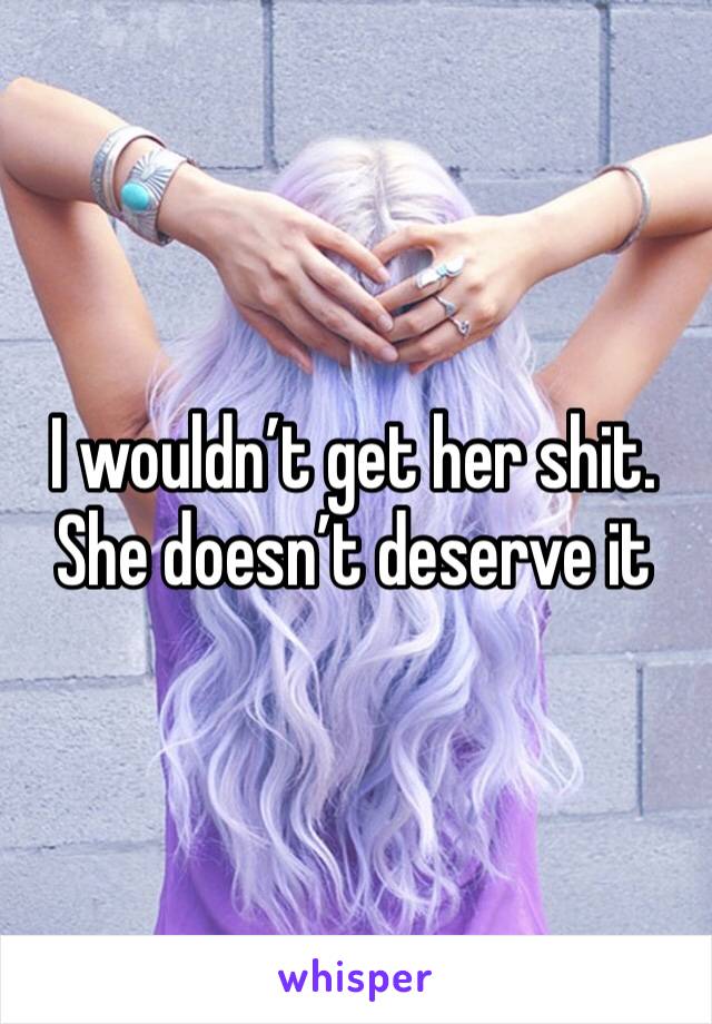 I wouldn’t get her shit. She doesn’t deserve it 
