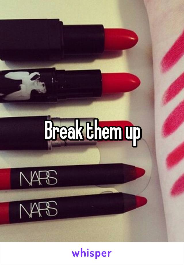 Break them up