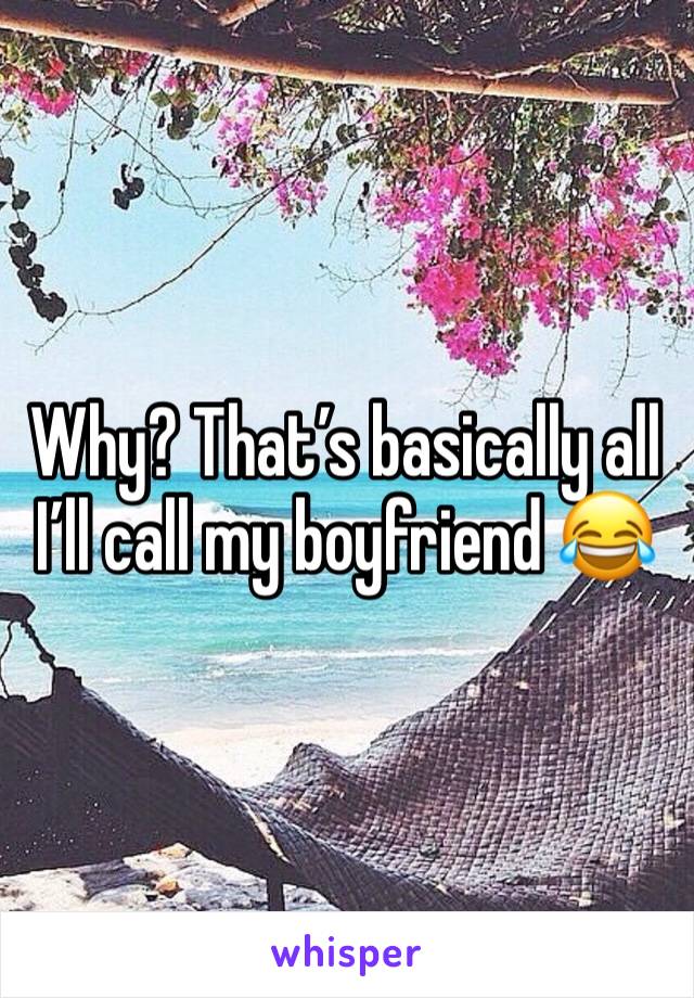 Why? That’s basically all I’ll call my boyfriend 😂