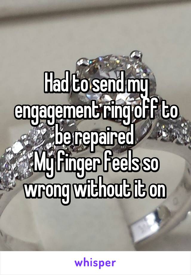 Had to send my engagement ring off to be repaired 
My finger feels so wrong without it on 