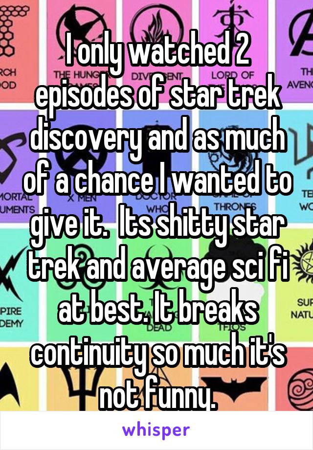 I only watched 2 episodes of star trek discovery and as much of a chance I wanted to give it.  Its shitty star trek and average sci fi at best. It breaks continuity so much it's not funny.
