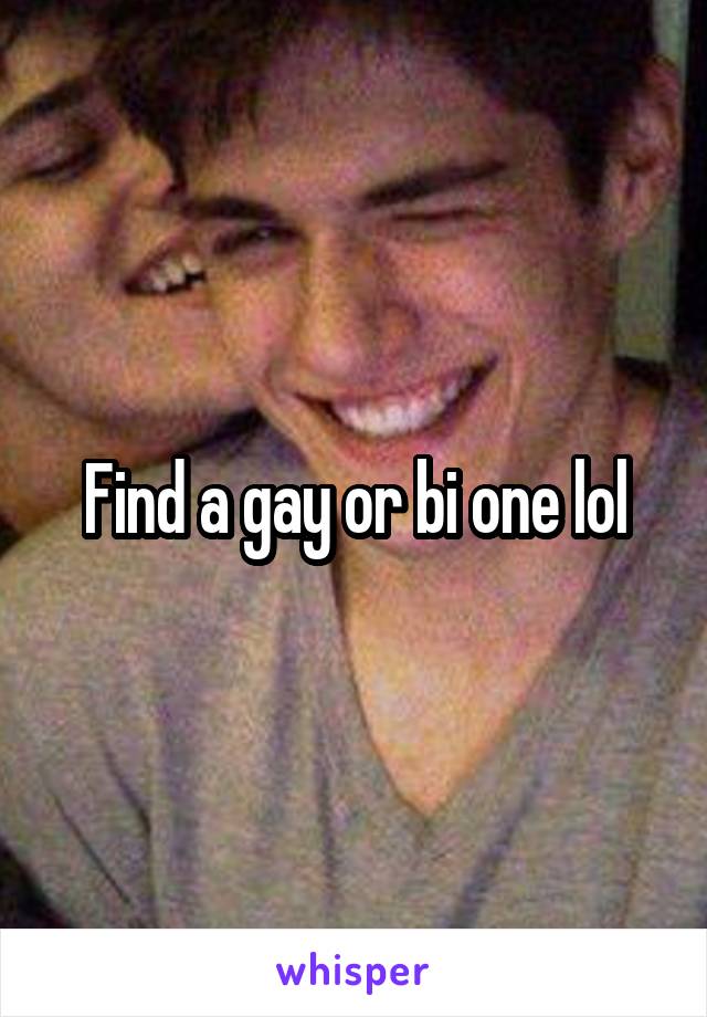 Find a gay or bi one lol
