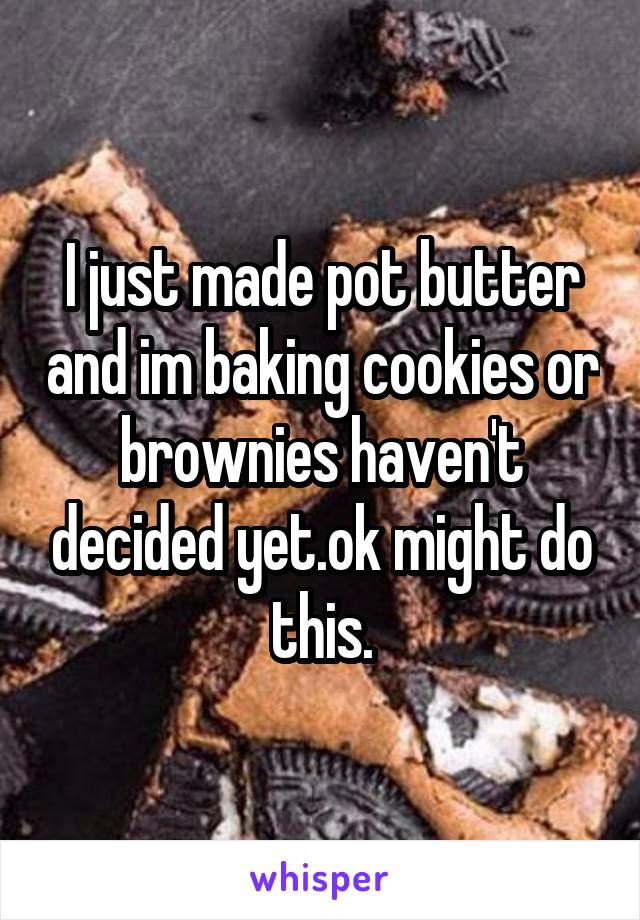 I just made pot butter and im baking cookies or brownies haven't decided yet.ok might do this.