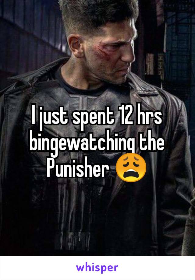 I just spent 12 hrs bingewatching the Punisher 😩