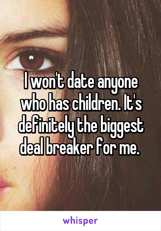 I won't date anyone who has children. It's definitely the biggest deal breaker for me. 