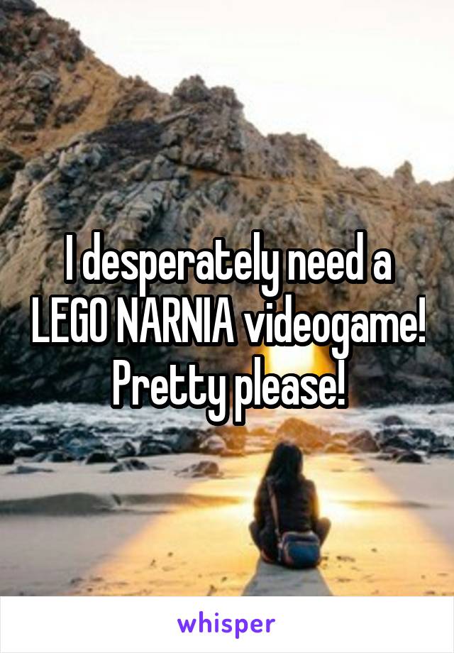 I desperately need a LEGO NARNIA videogame! Pretty please!