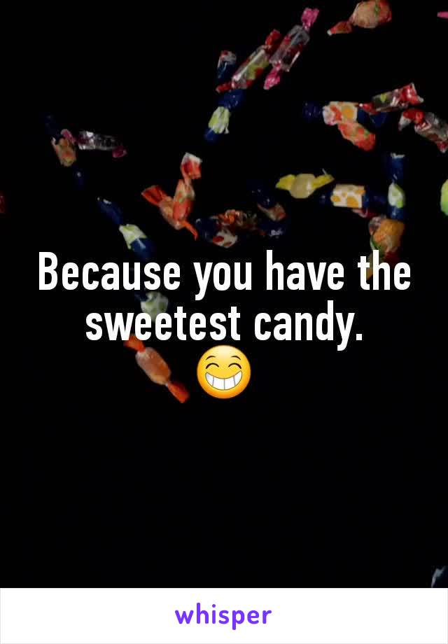 Because you have the sweetest candy.
😁