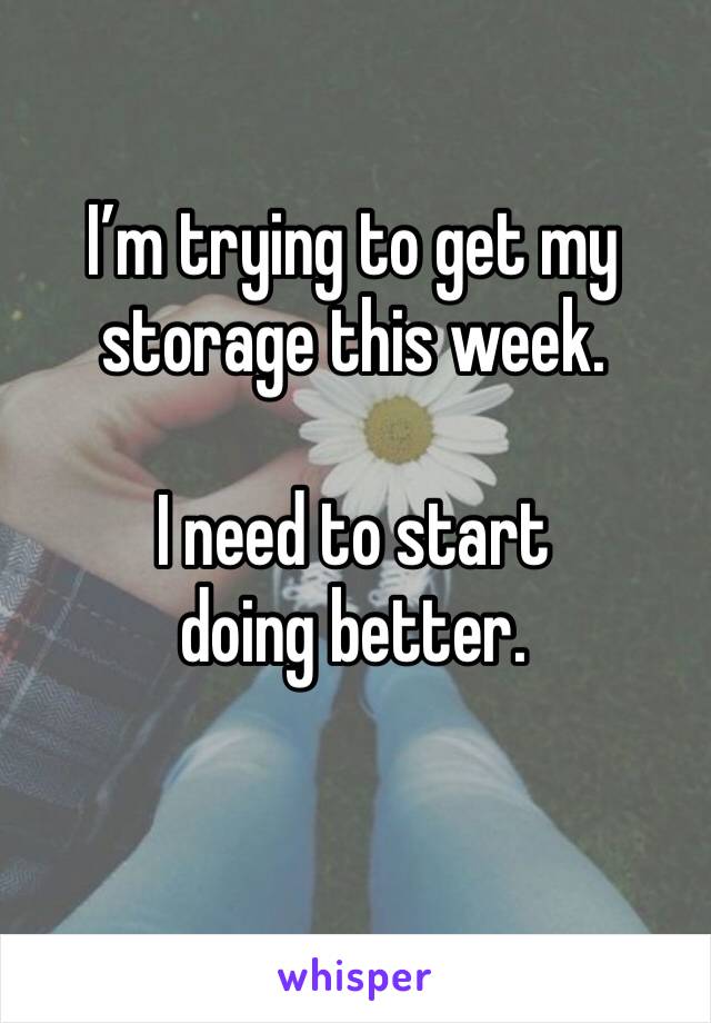 I’m trying to get my storage this week.

I need to start doing better.