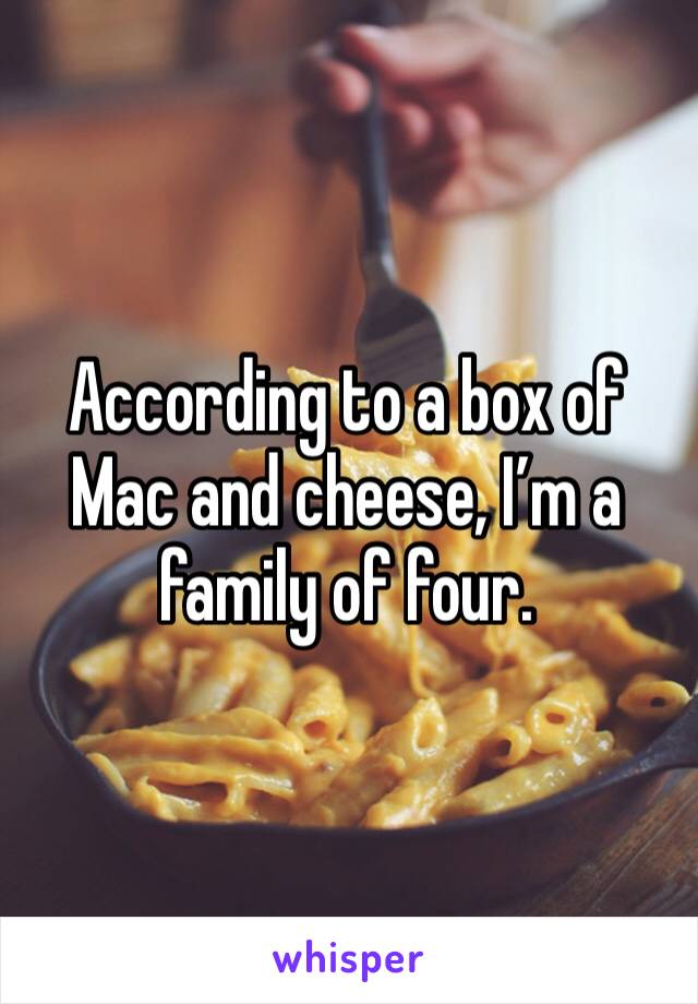 According to a box of Mac and cheese, I’m a family of four.