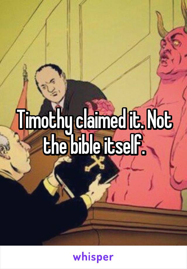 Timothy claimed it. Not the bible itself.