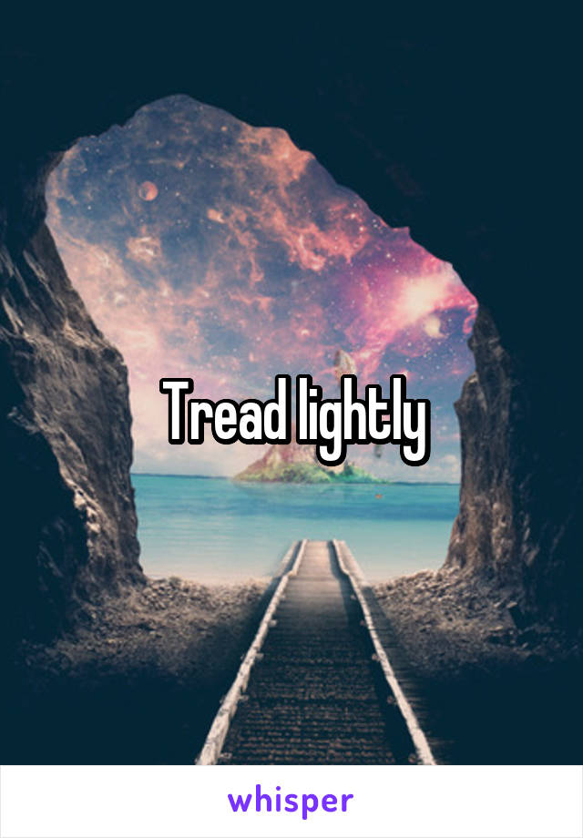 Tread lightly