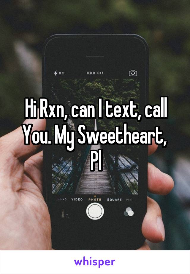 Hi Rxn, can I text, call You. My Sweetheart, 
Pl