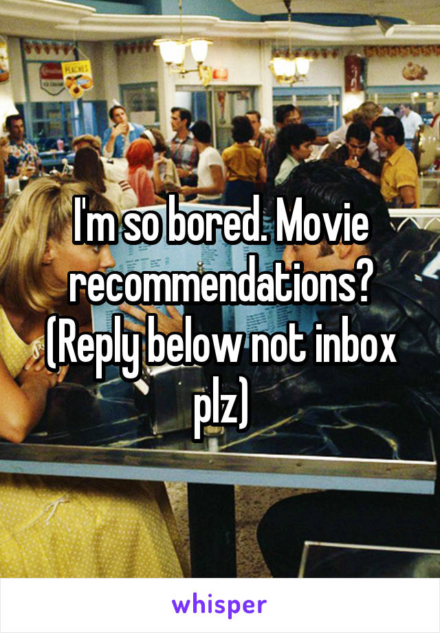 I'm so bored. Movie recommendations?
(Reply below not inbox plz)