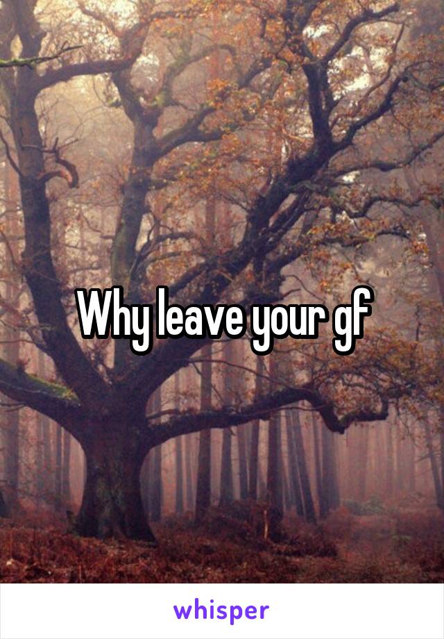 Why leave your gf