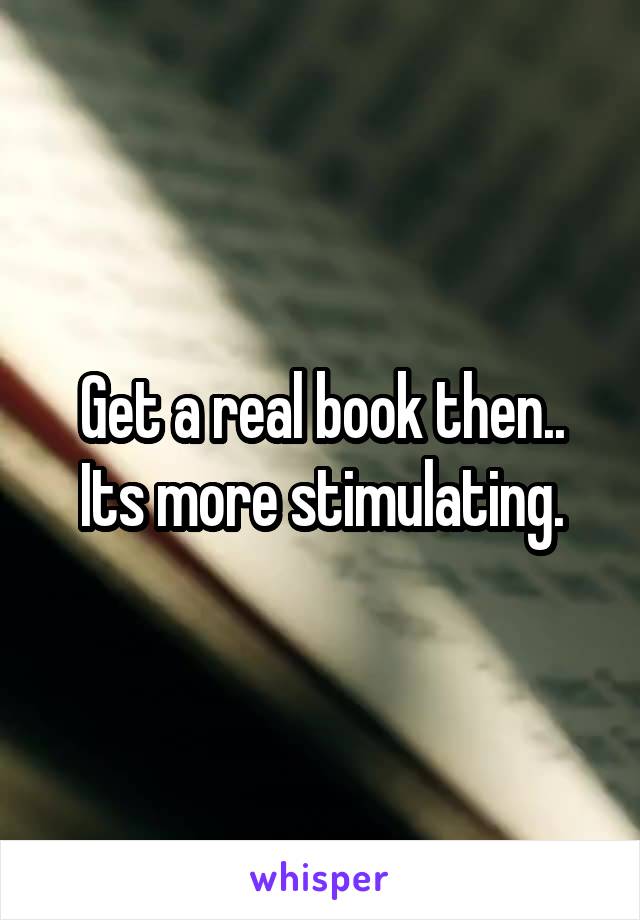 Get a real book then.. Its more stimulating.