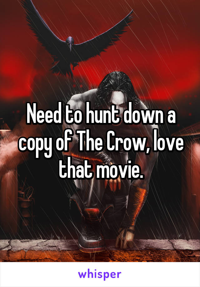 Need to hunt down a copy of The Crow, love that movie.
