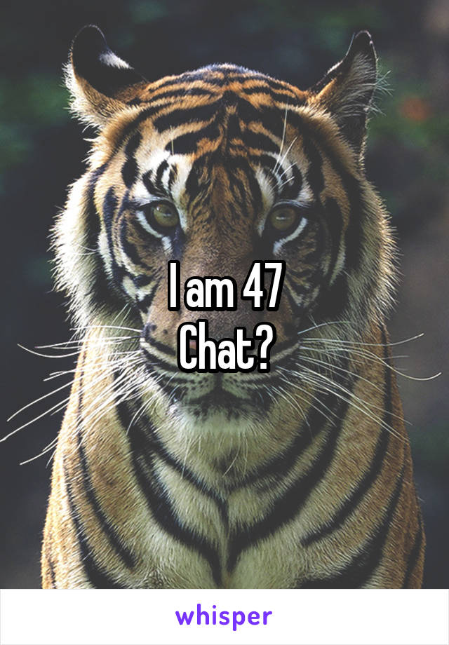 I am 47
Chat?