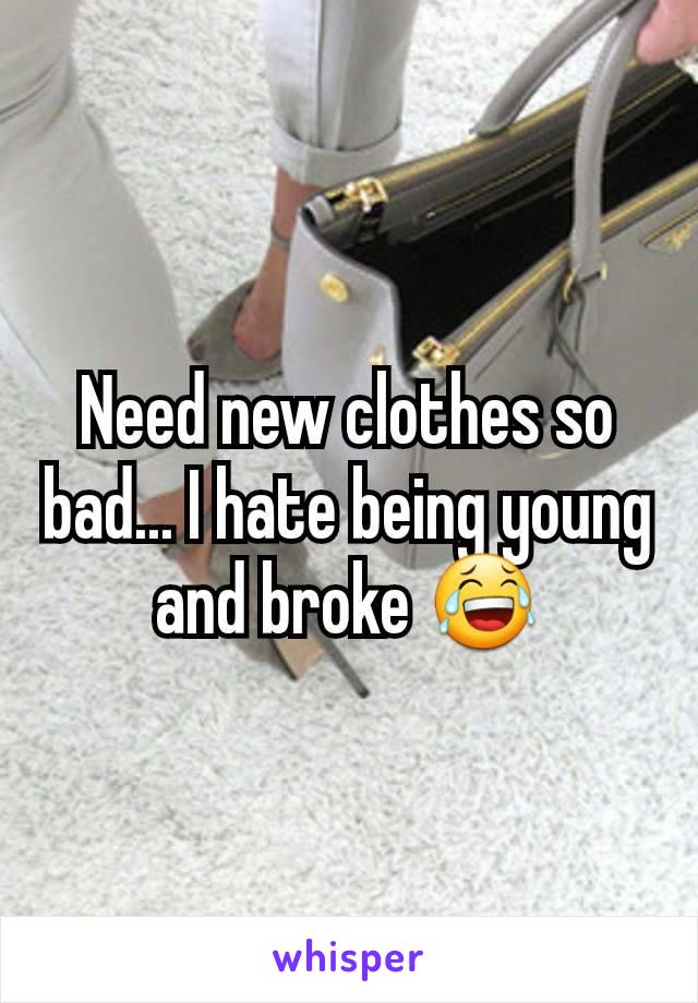Need new clothes so bad... I hate being young and broke 😂