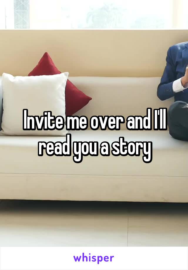 Invite me over and I'll read you a story