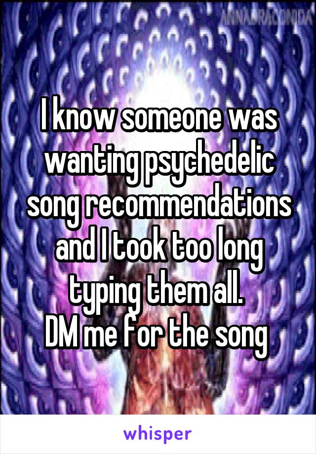I know someone was wanting psychedelic song recommendations and I took too long typing them all. 
DM me for the song 