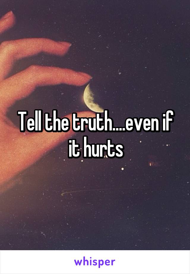 Tell the truth....even if it hurts