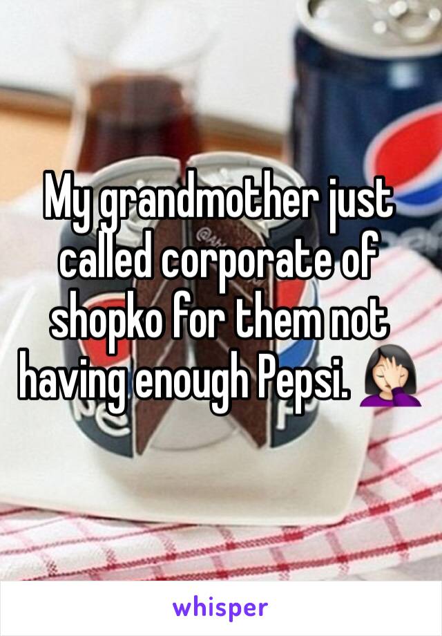 My grandmother just called corporate of shopko for them not having enough Pepsi. 🤦🏻‍♀️ 