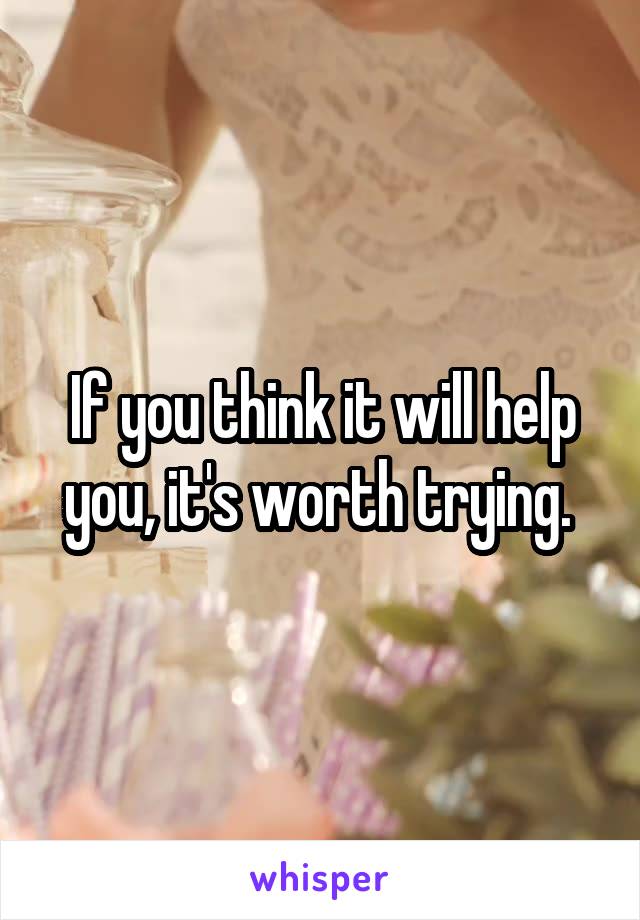 If you think it will help you, it's worth trying. 