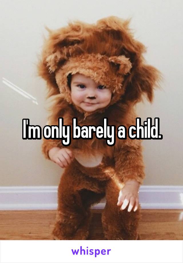 I'm only barely a child.