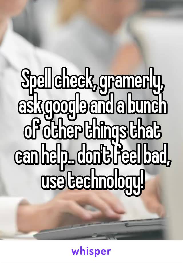 Spell check, gramerly, ask google and a bunch of other things that can help.. don't feel bad, use technology!