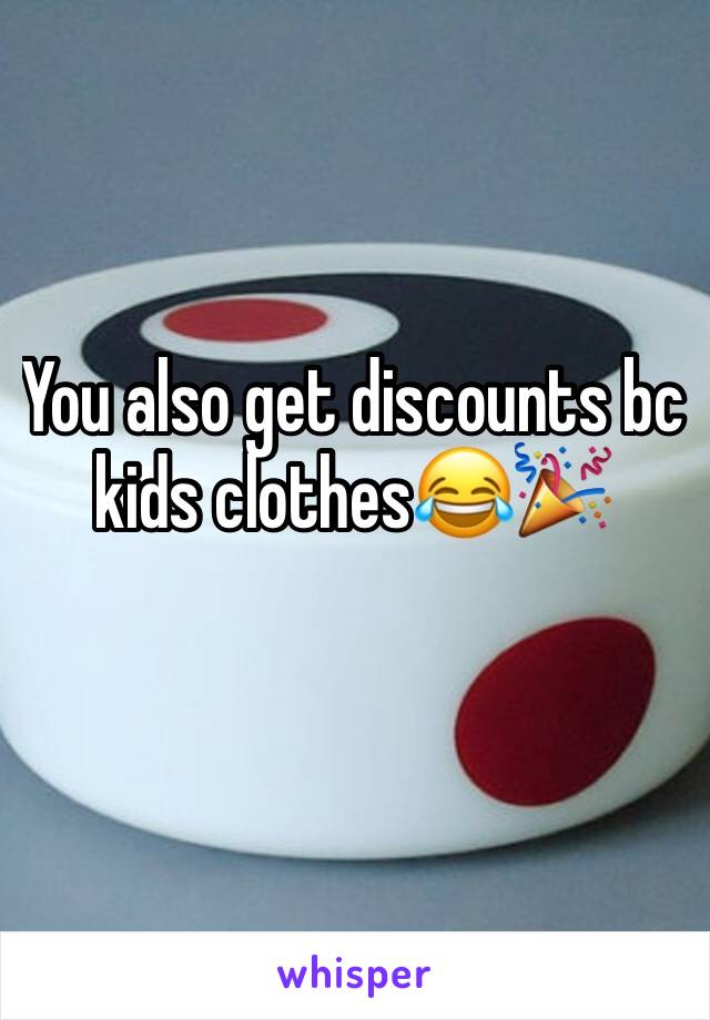You also get discounts bc kids clothes😂🎉